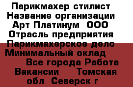 Парикмахер-стилист › Название организации ­ Арт Платинум, ООО › Отрасль предприятия ­ Парикмахерское дело › Минимальный оклад ­ 17 500 - Все города Работа » Вакансии   . Томская обл.,Северск г.